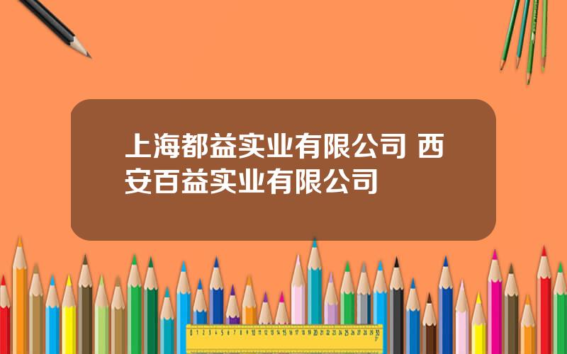 上海都益实业有限公司 西安百益实业有限公司